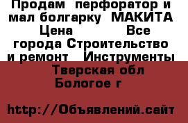 Продам “перфоратор и мал.болгарку“ МАКИТА › Цена ­ 8 000 - Все города Строительство и ремонт » Инструменты   . Тверская обл.,Бологое г.